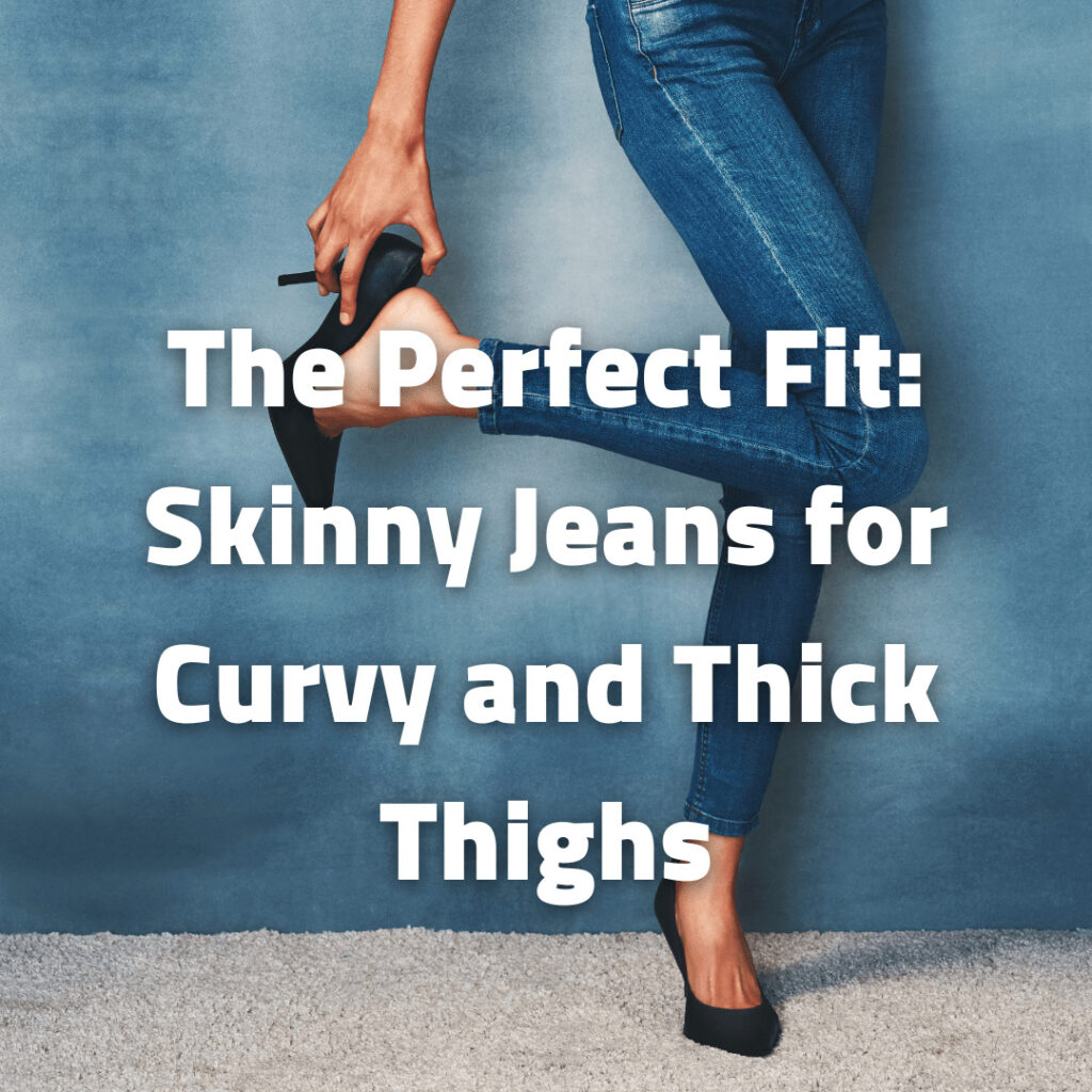 Skinny Jeans for Curvy and Thick Thighs