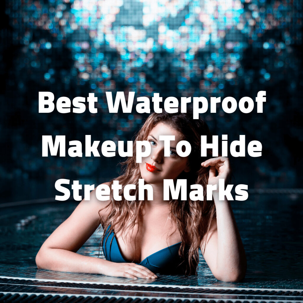 Best Waterproof Makeup To Hide Stretch Marks